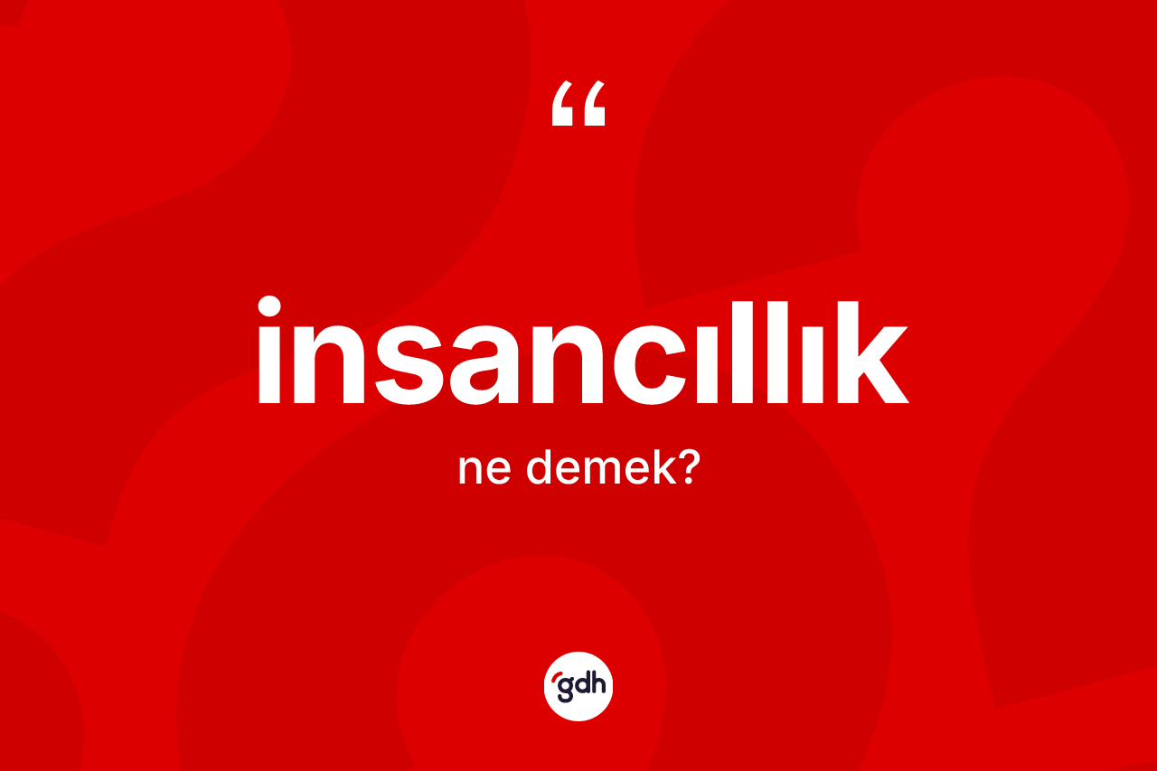 İnsancıllık kelimesinin tanımı nedir? İnsancıllığın TDK'ya göre anlamı nedir?