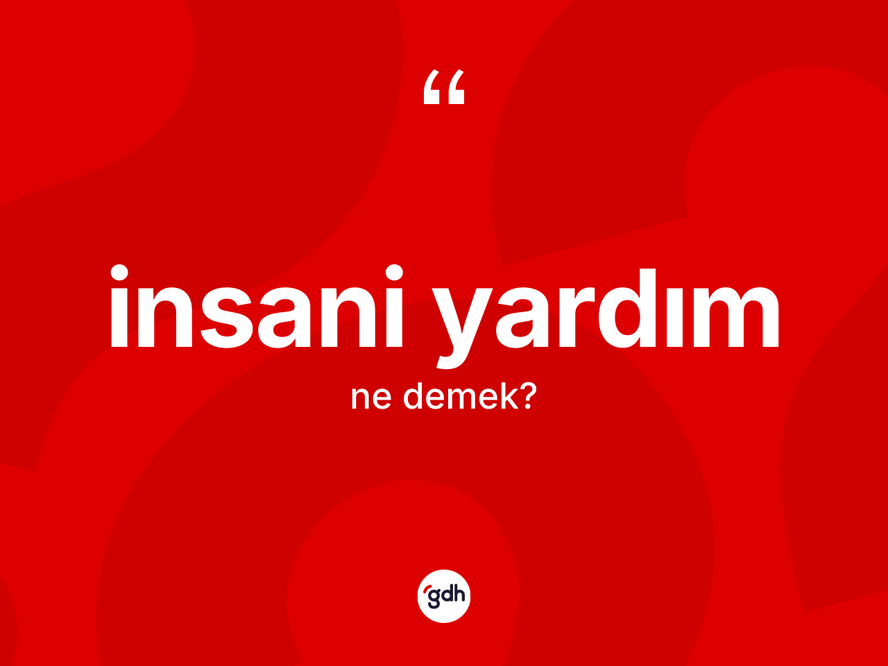 İnsani yardım kelimesinin tanımı nedir? İnsani yardımın TDK'ya göre anlamı nedir?