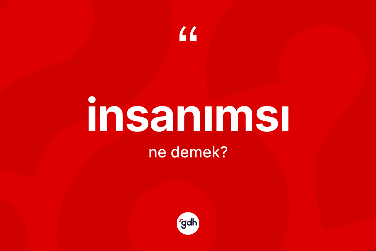 İnsanımsı kelimesinin anlamı nedir? İnsanımsı kelimesinin TDK'ya göre açıklaması nedir?