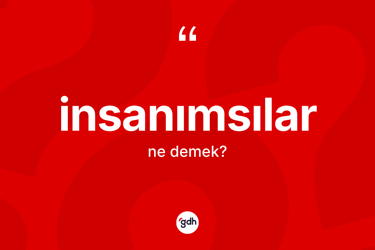 İnsanımsılar kelimesi ne demek?