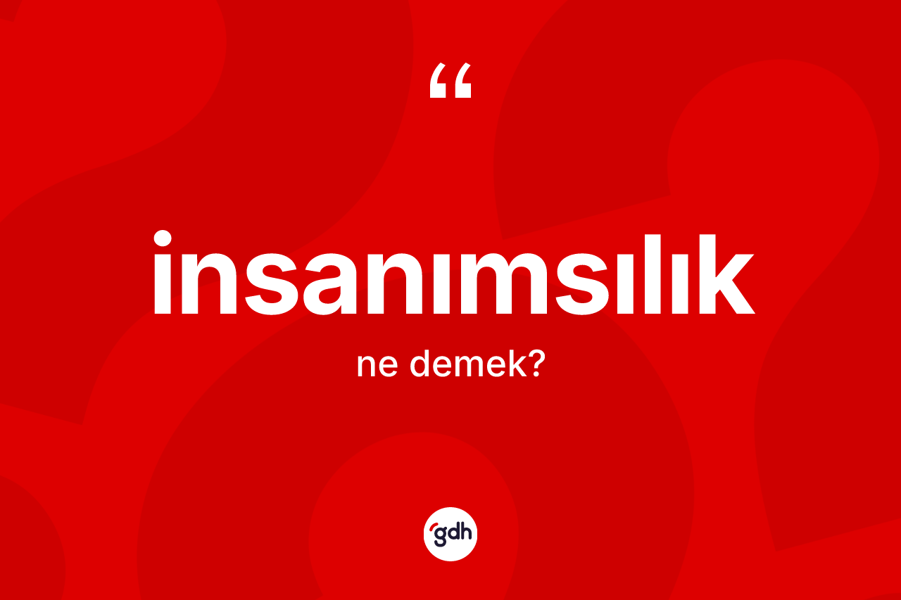 İnsanımsılık ne demek? İnsanımsılığın TDK'ya göre anlamı nedir?