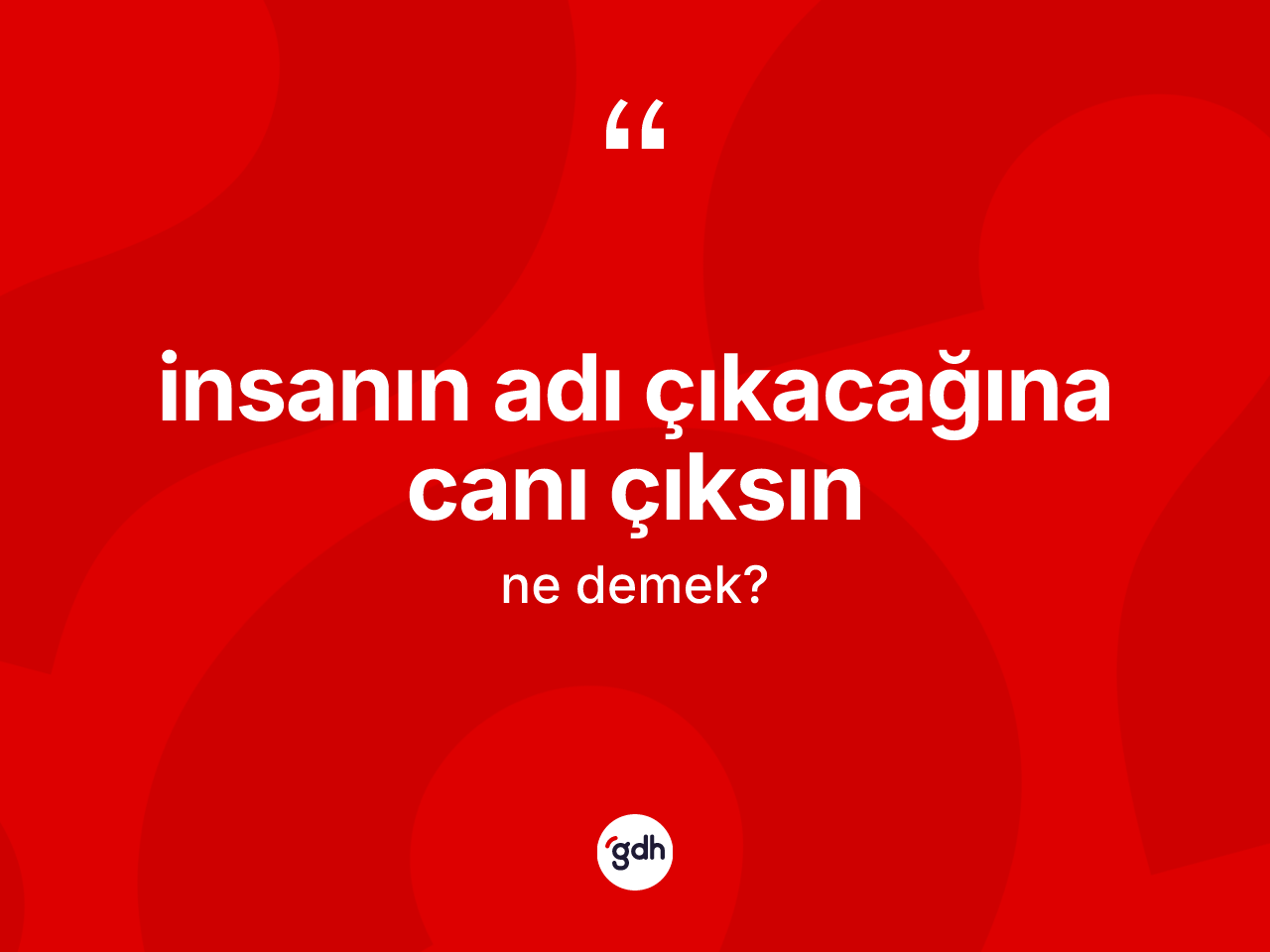 İnsanın adı çıkacağına canı çıksın ne demektir? İnsanın adı çıkacağına canı çıksın ifadesinin kaç farklı anlamı var?