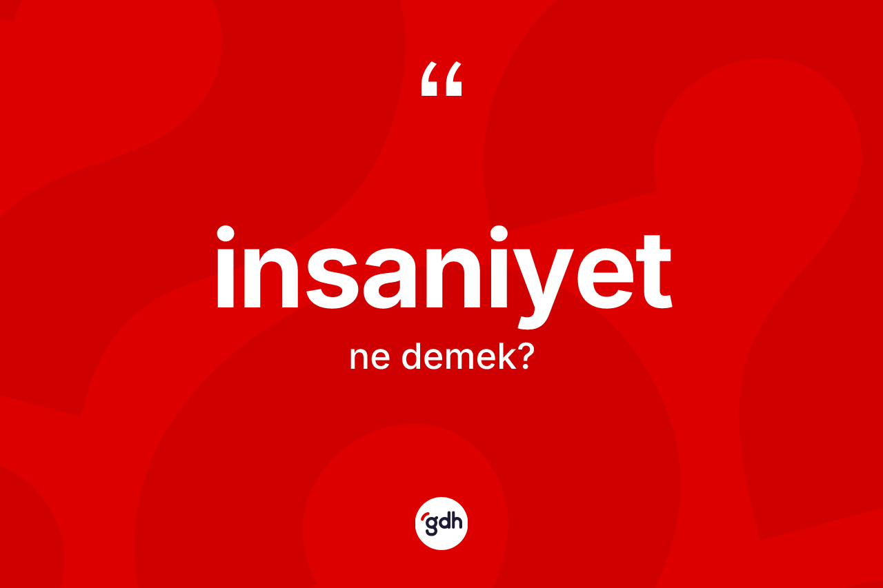 İnsaniyet kelimesi ne demek?