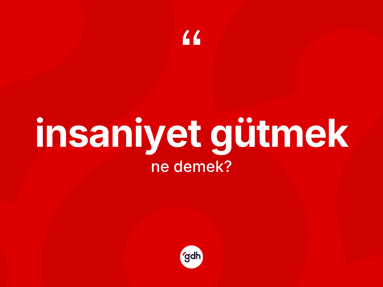 İnsaniyet gütmek sözü ne anlama gelir? İnsaniyet gütmek ifadesinin TDK'ya göre açıklaması nedir?
