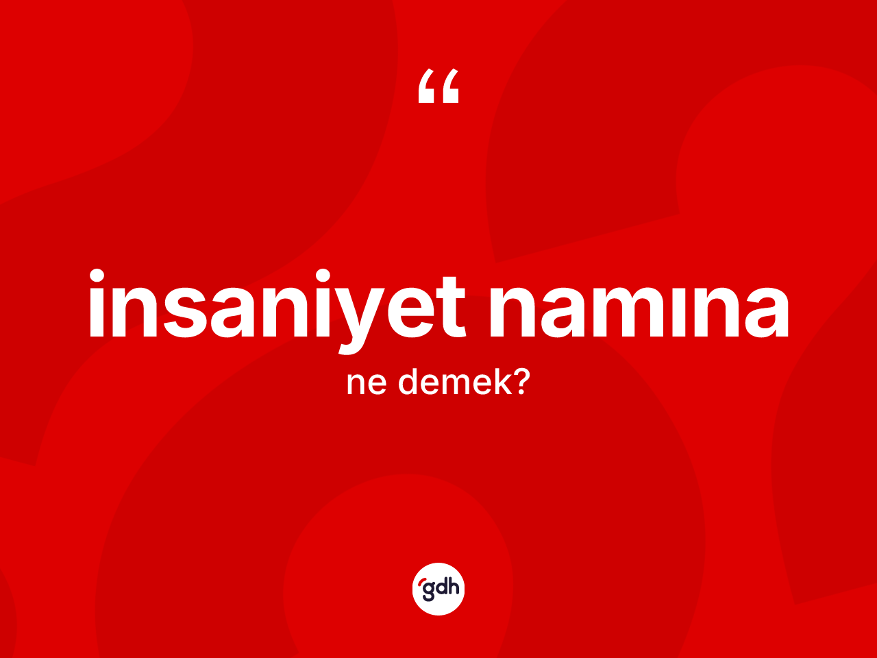 İnsaniyet namına ifadesinin kısaca tanımı nedir? İnsaniyet namına sözünün TDK anlamı nedir?
