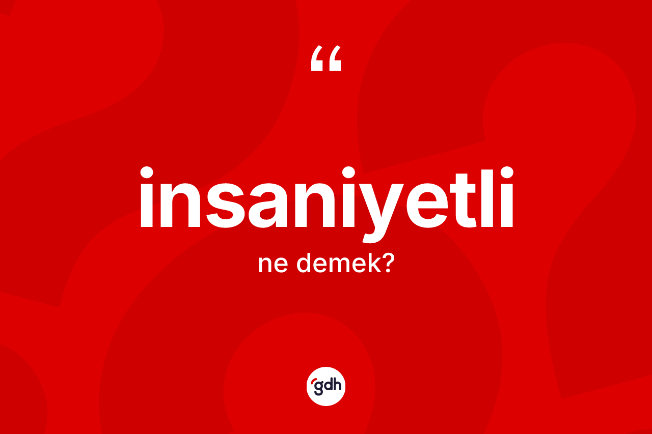 İnsaniyetli kelimesi nedir? İnsaniyetlinin TDK'ya göre anlamı nedir?