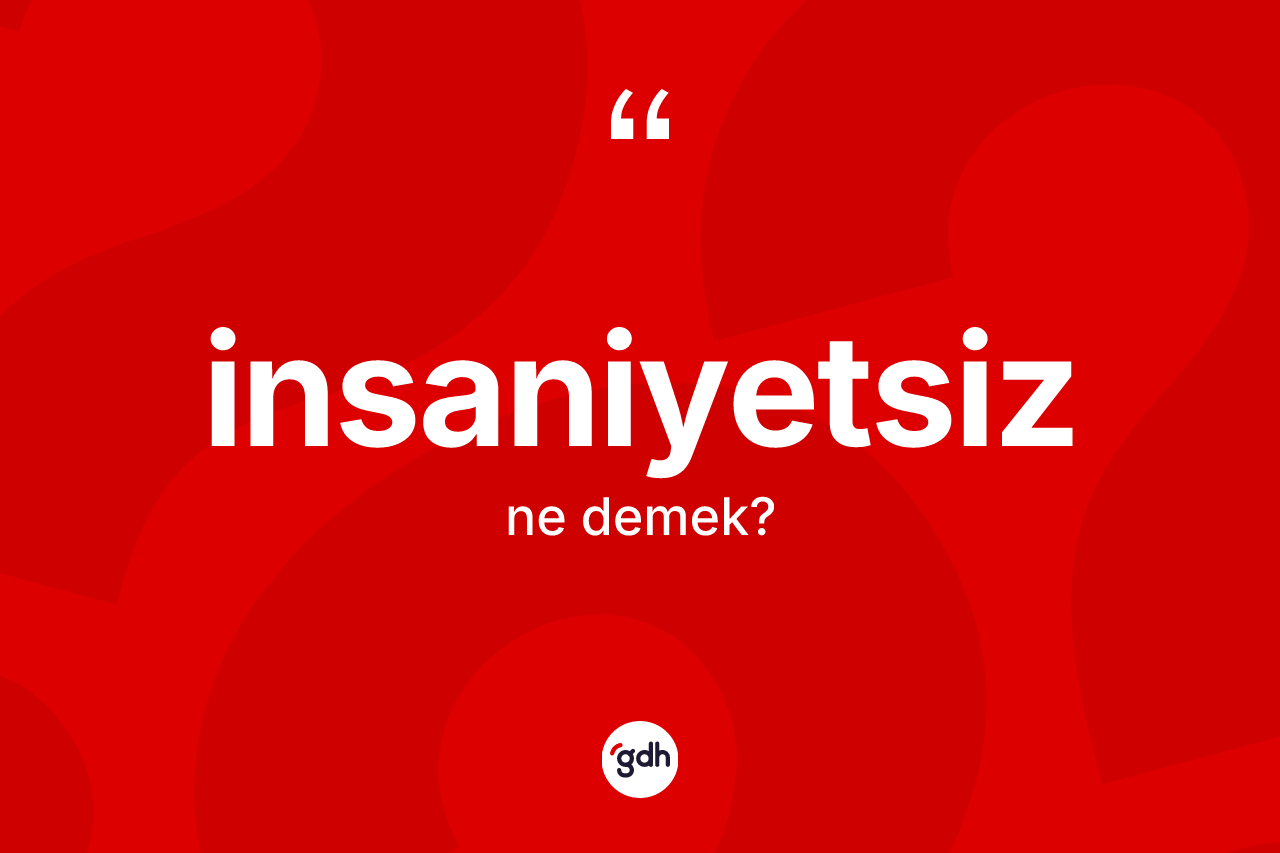 İnsaniyetsiz ne demek? İnsaniyetsizin kısaca tanımı nedir?