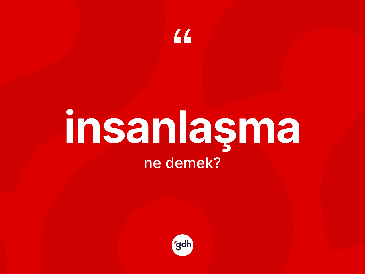 İnsanlaşma kelimesinin anlamı nedir? İnsanlaşmanın halk arasındaki kullanımı nasıldır?