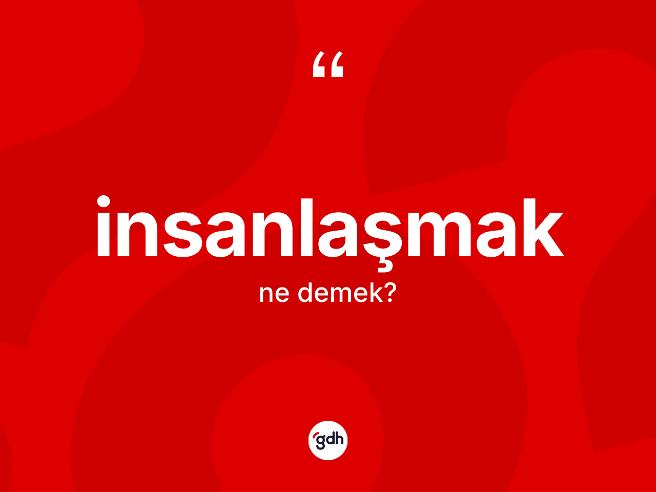 İnsanlaşmak kelimesinin sözlükteki tanımı nedir? İnsanlaşmak kelimesinin özellikleri nelerdir?