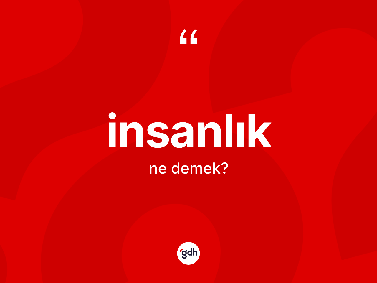 İnsanlık kelimesinin anlamı nedir? İnsanlık kelimesinin özellikleri nelerdir?
