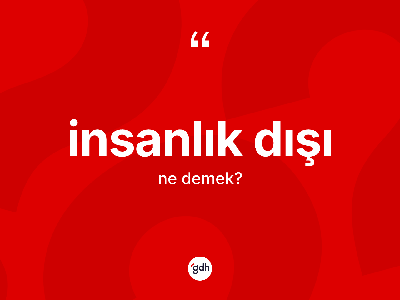 İnsanlık dışı nedir? İnsanlık dışının halk arasındaki kullanımı nasıldır?