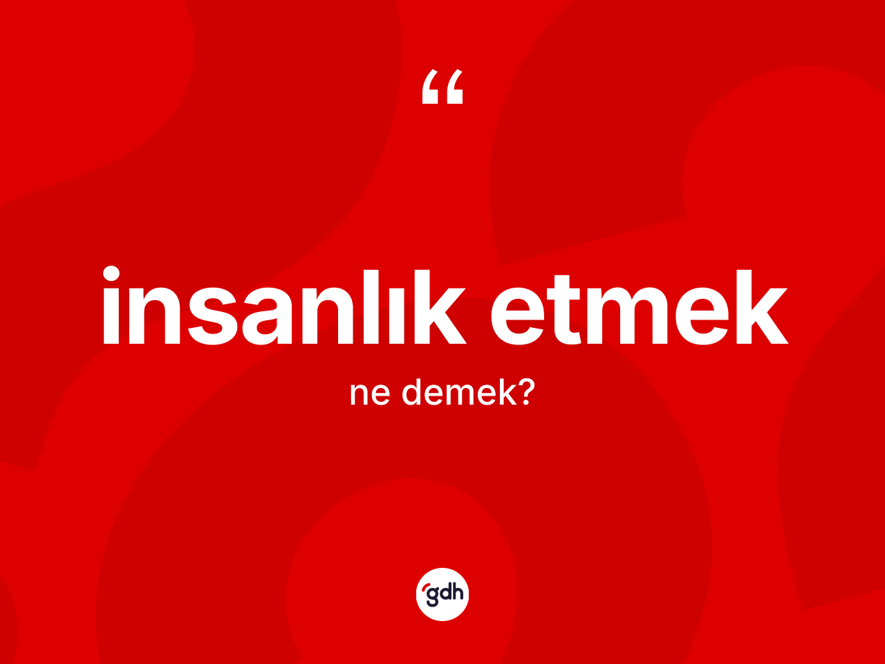 İnsanlık etmek ne demektir? İnsanlık etmek ifadesinin özellikleri nelerdir?