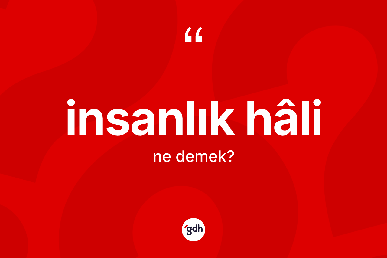 İnsanlık hâli kelimesi ne demek? İnsanlık hâli kelimesinin kaç farklı anlamı var?