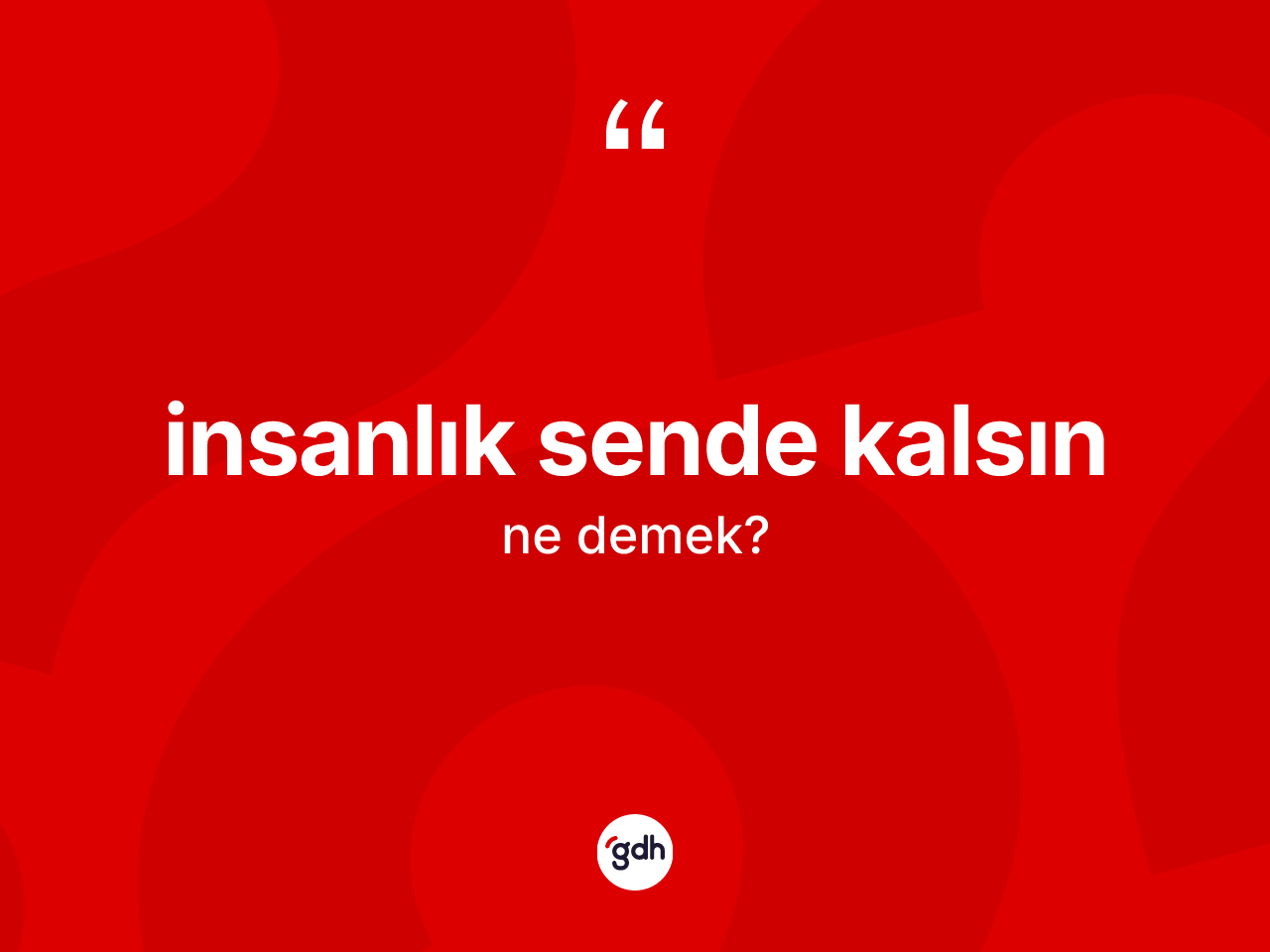 İnsanlık sende kalsın nedir? İnsanlık sende kalsın ifadesinin TDK anlamı nedir?