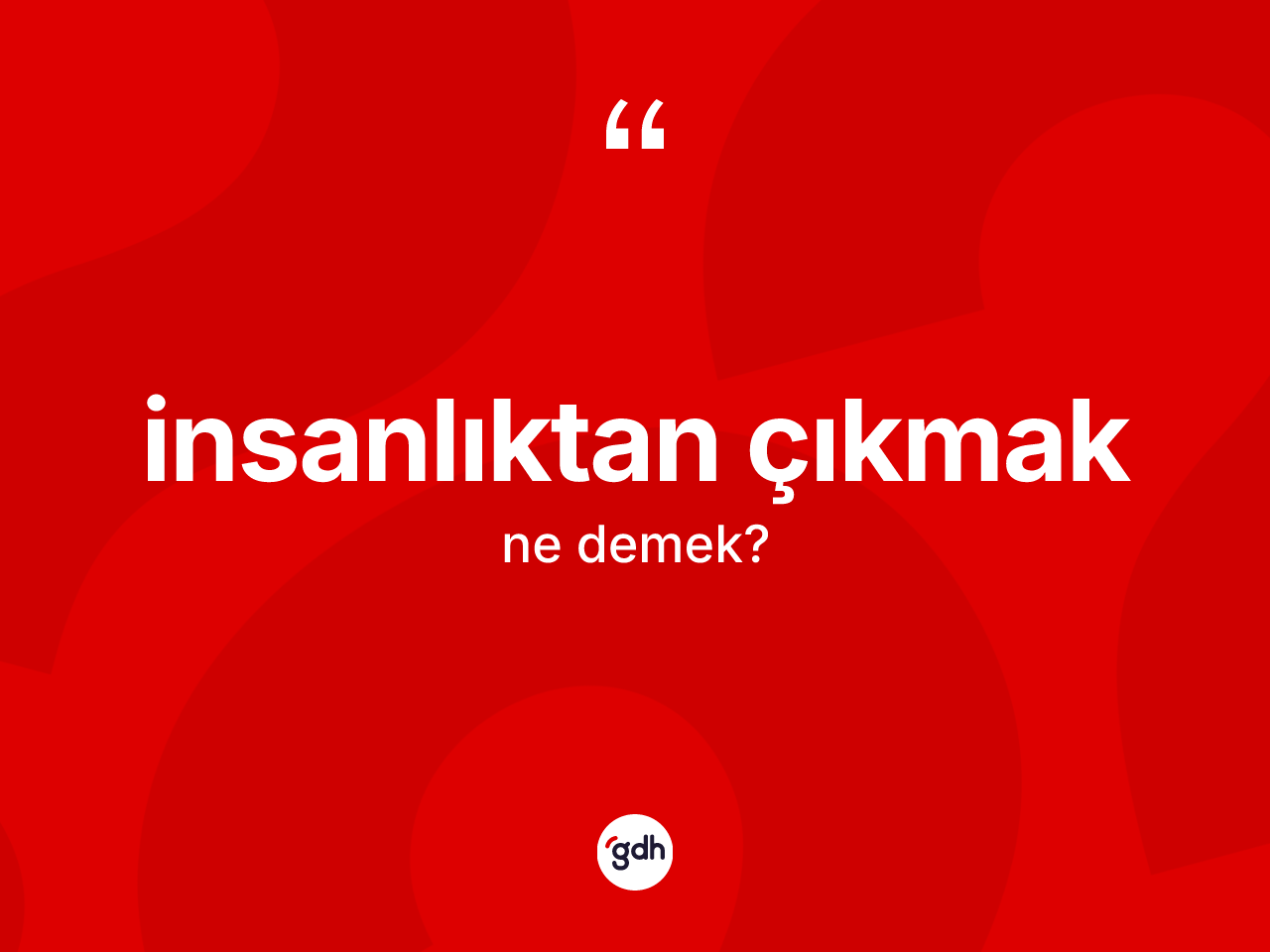 İnsanlıktan çıkmak ifadesinin tanımı nedir? İnsanlıktan çıkmak ifadesinin kaç farklı anlamı var?
