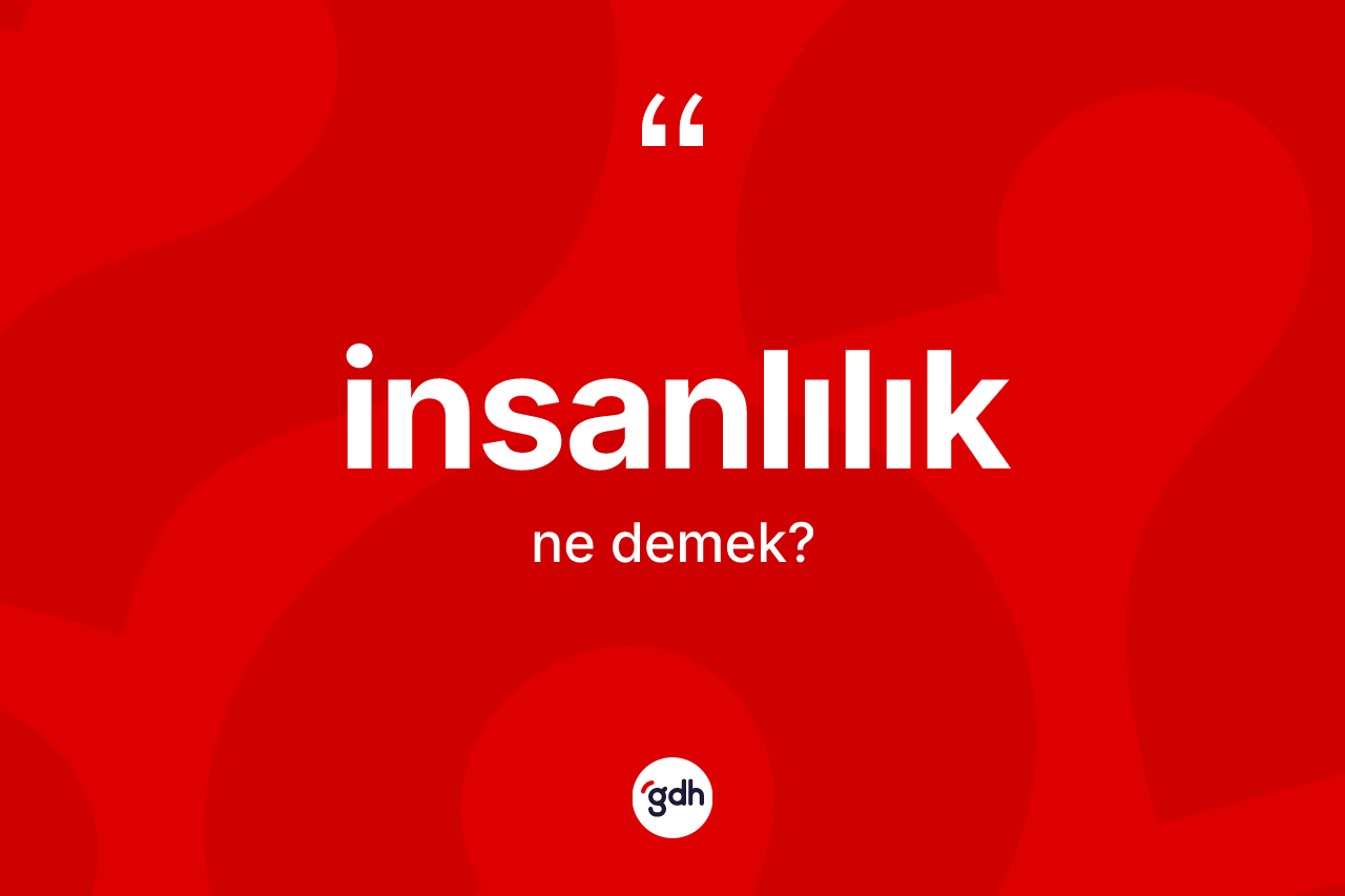İnsanlılık kelimesi nedir? İnsanlılığın TDK'ya göre anlamı nedir?