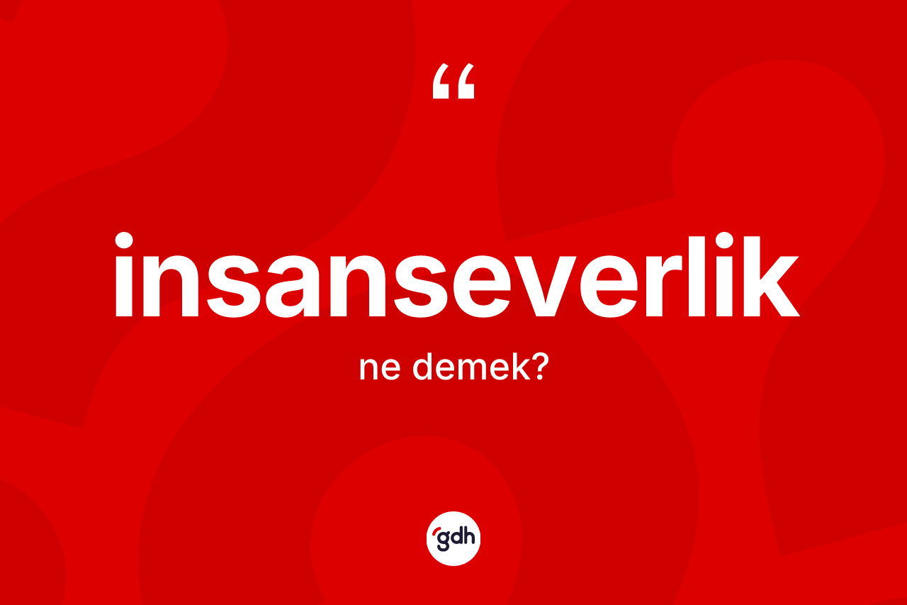 İnsanseverlik kelimesinin anlamı nedir? İnsanseverliğin TDK'ya göre anlamı nedir?