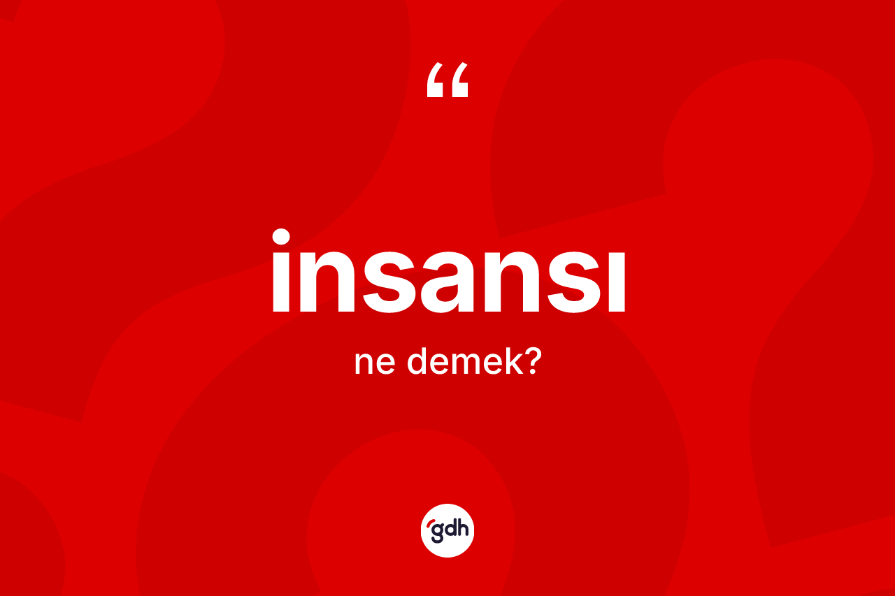 İnsansı kelimesi ne anlama gelir? İnsansının kısaca tanımı nedir?