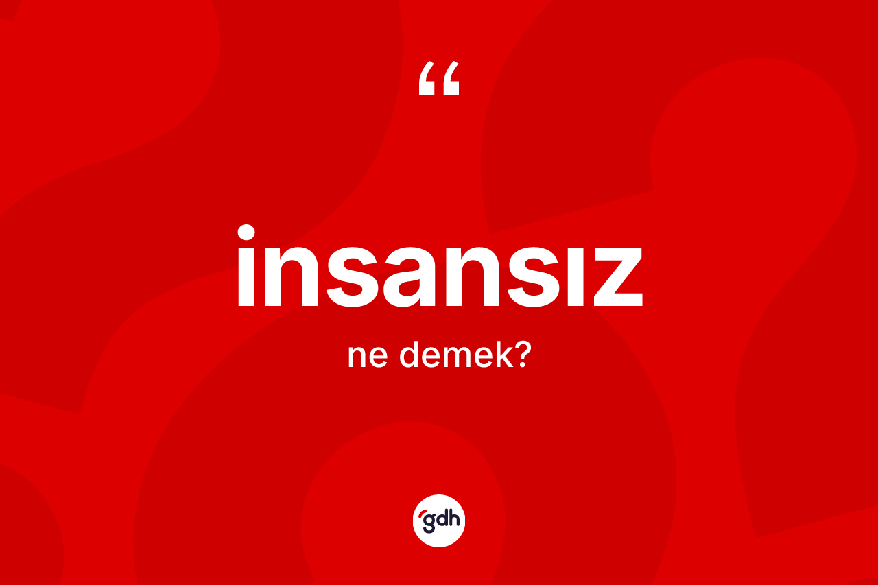 İnsansız kelimesi nedir? İnsansızın sözlükteki anlamı nedir?
