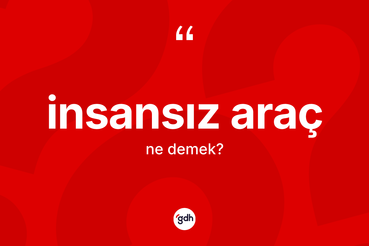 İnsansız araç kelimesinin sözlükteki tanımı nedir? İnsansız aracın TDK'ya göre anlamı nedir?