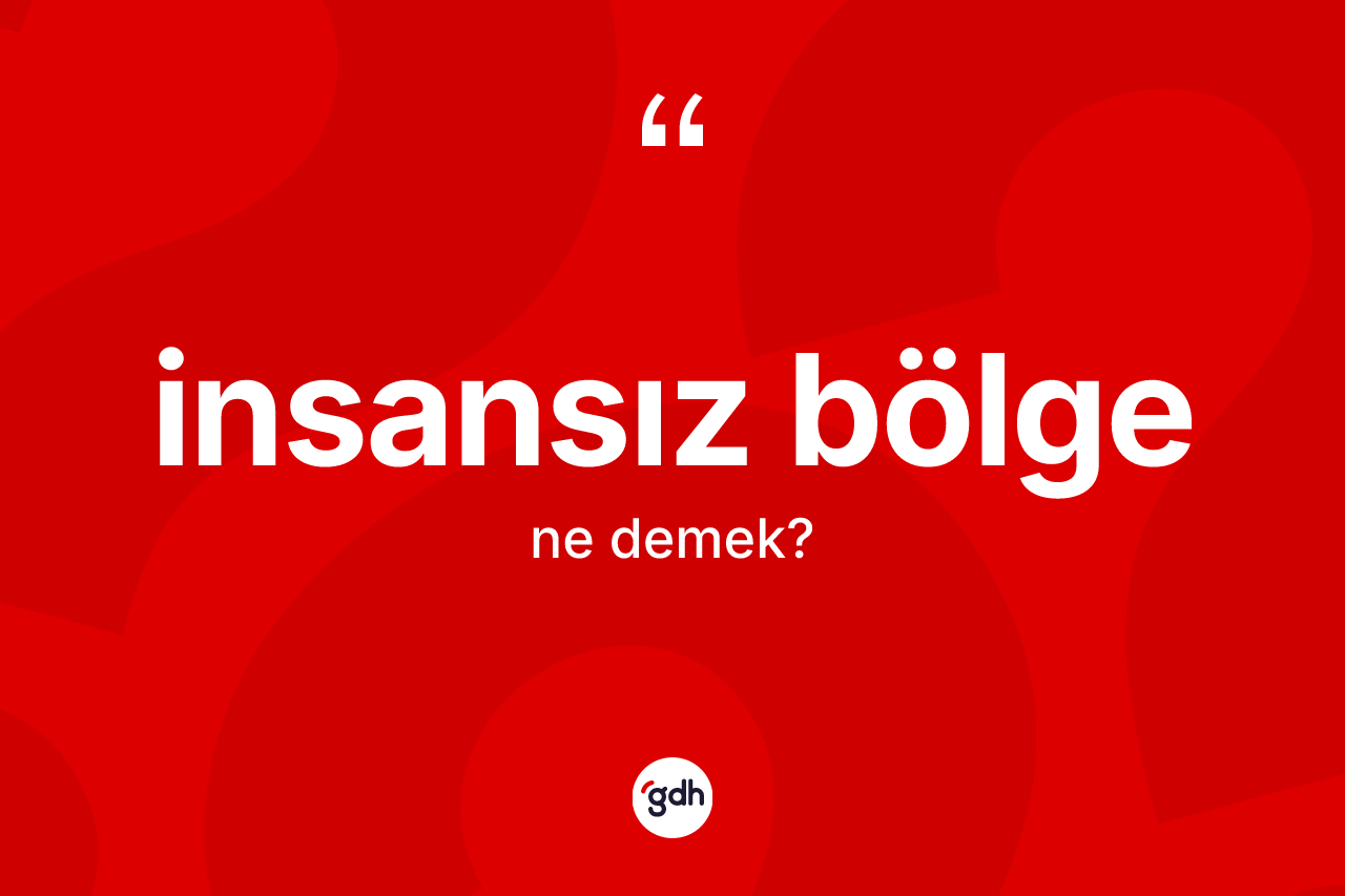 İnsansız bölge kelimesinin anlamı nedir? İnsansız bölgenin halk arasındaki kullanımı nasıldır?