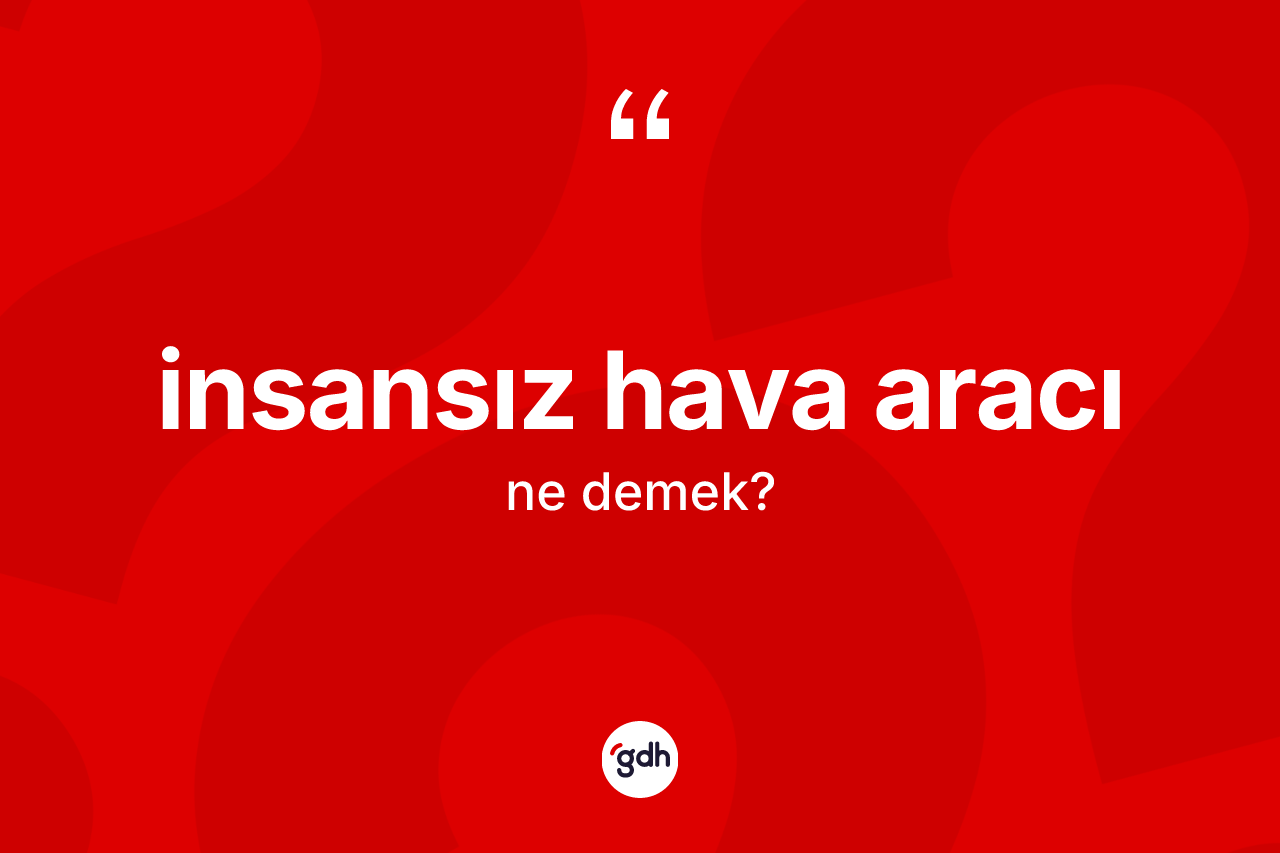 İnsansız hava aracı nedir? İnsansız hava aracı kelimesinin TDK'ya göre açıklaması nedir?
