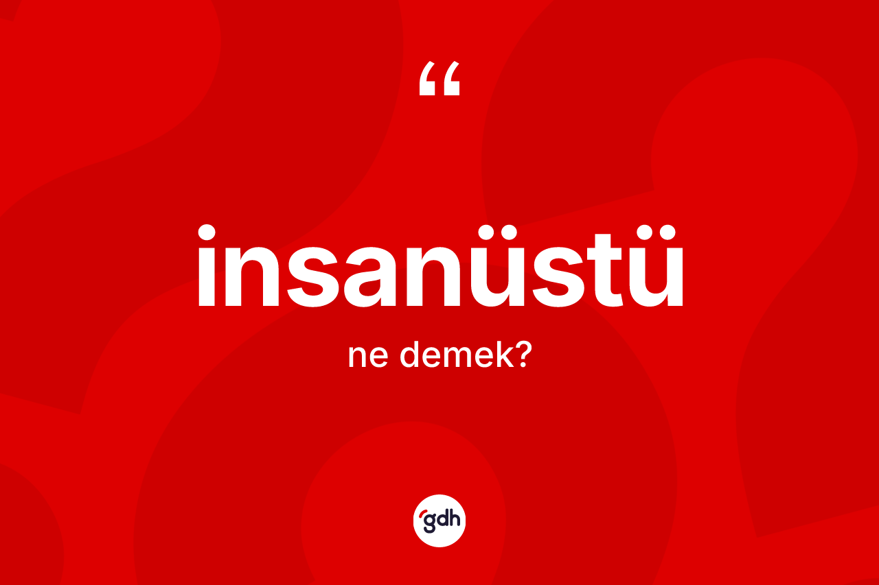 İnsanüstü ne demek? İnsanüstünün TDK'ya göre anlamı nedir?