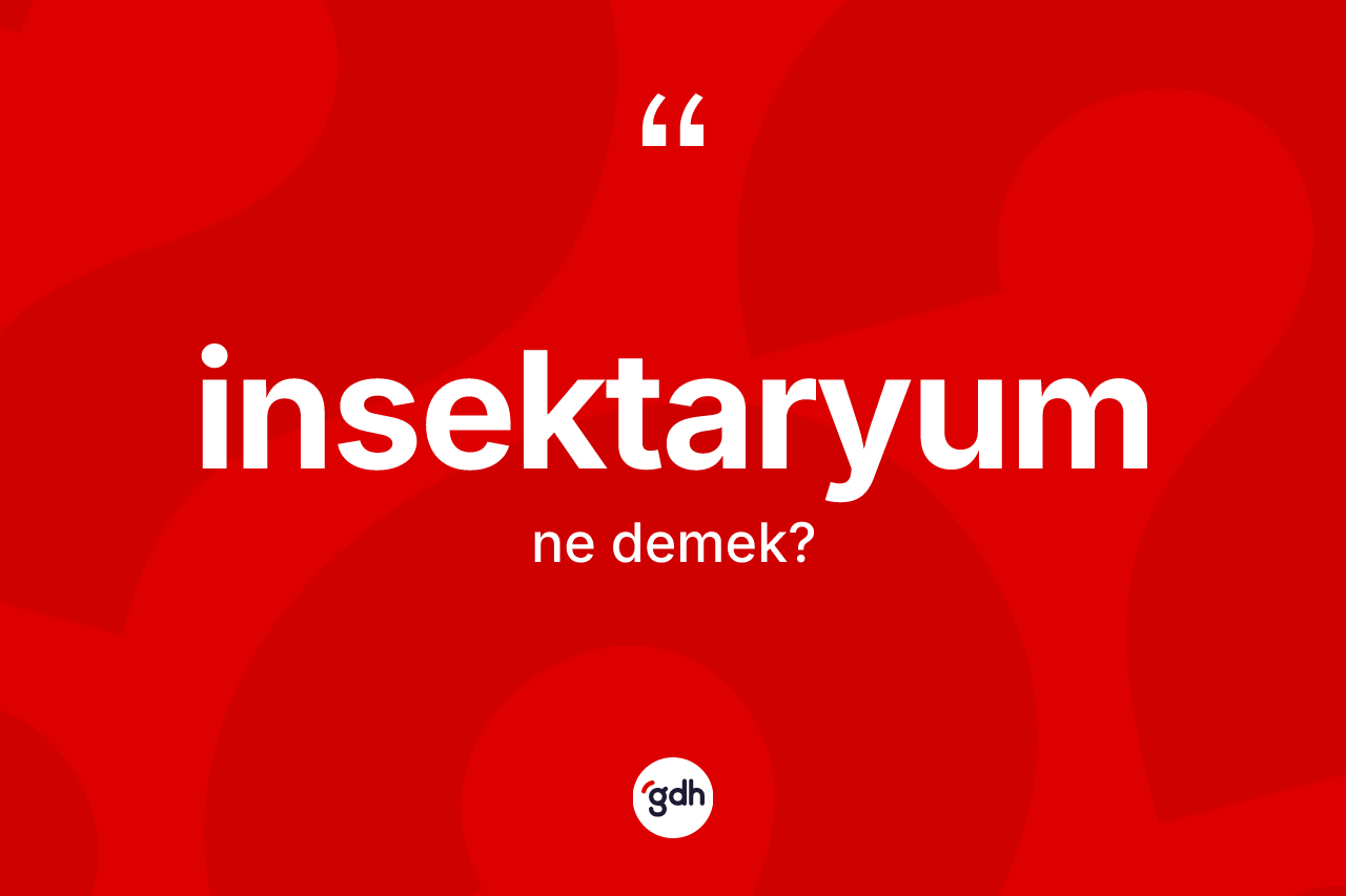 İnsektaryum kelimesinin tanımı nedir? İnsektaryum kelimesinin özellikleri nelerdir?