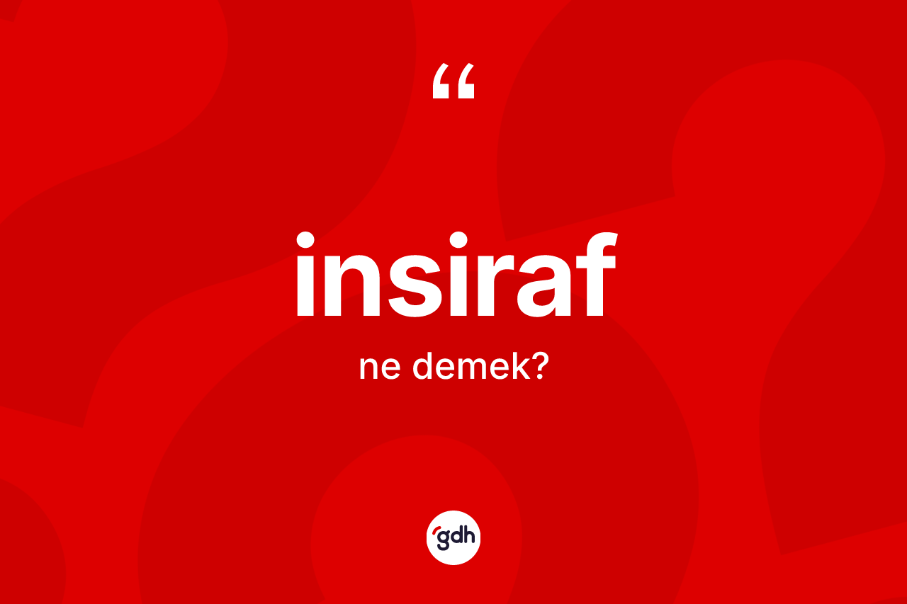 İnsiraf kelimesi ne demek? İnsirafın TDK'ya göre anlamı nedir?