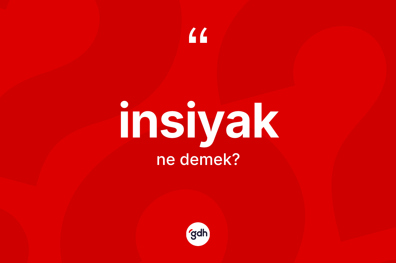 İnsiyak kelimesinin anlamı nedir? İnsiyağın sözlükteki anlamı nedir?