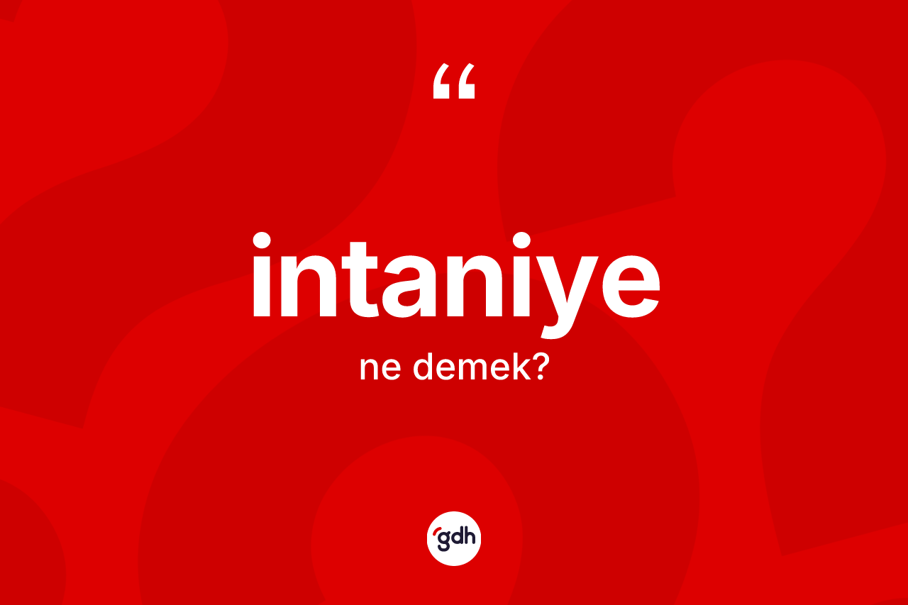 İntaniye kelimesi nedir? İntaniyenin sözlükteki anlamı nedir?