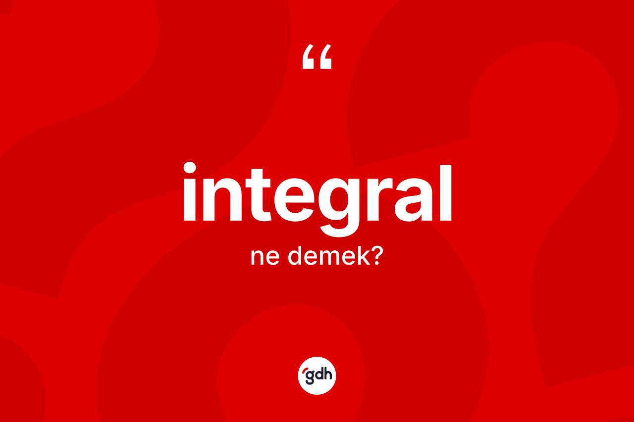 İntegral kelimesinin anlamı nedir? İntegralın TDK'ya göre anlamı nedir?