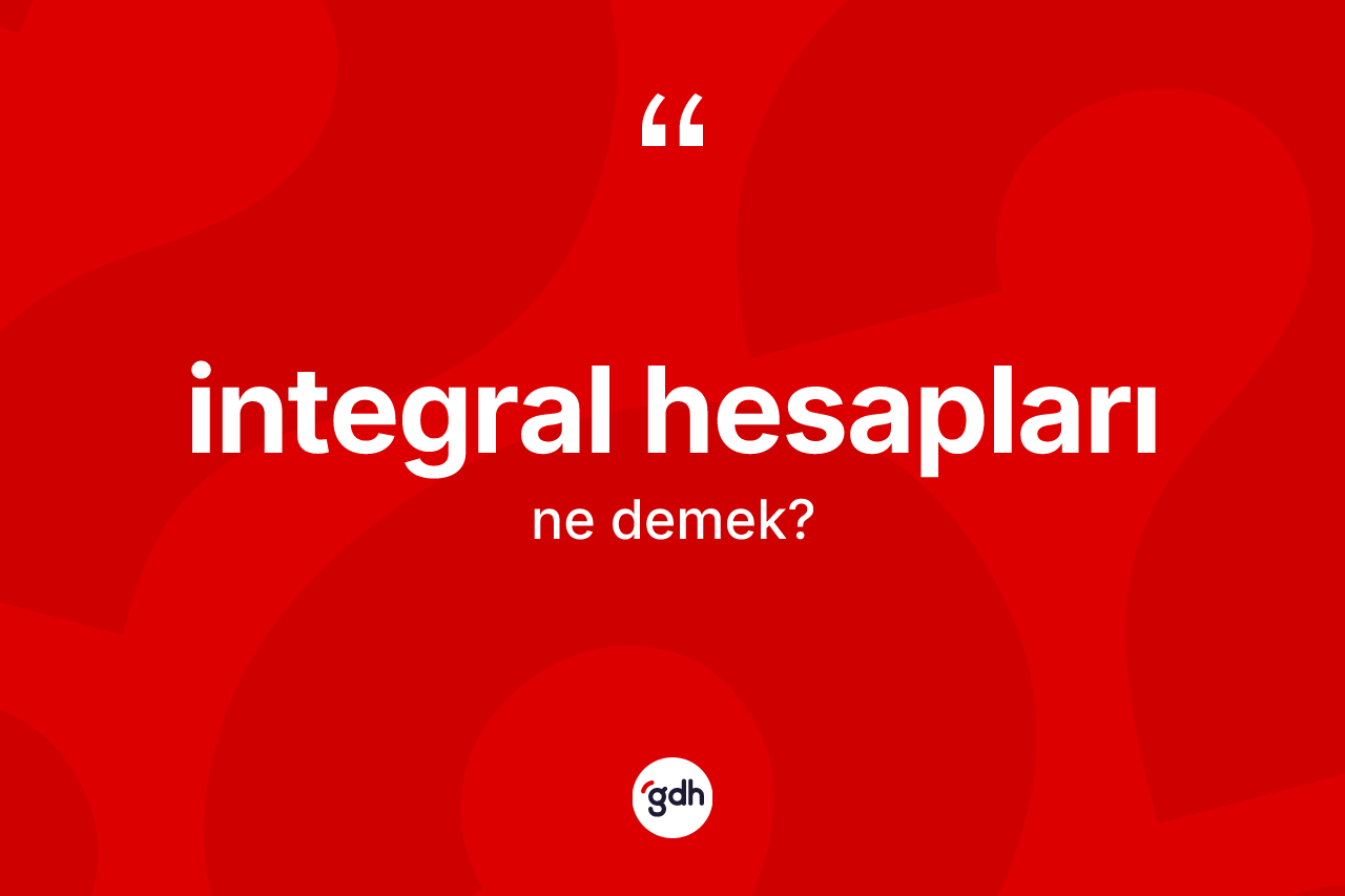 İntegral hesapları kelimesinin tanımı nedir? İntegral hesaplarının TDK'ya göre anlamı nedir?