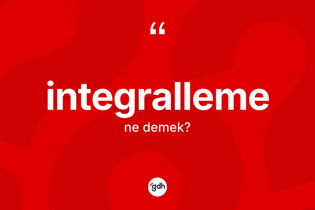 İntegralleme kelimesi ne demek? İntegrallemenin TDK'ya göre anlamı nedir?