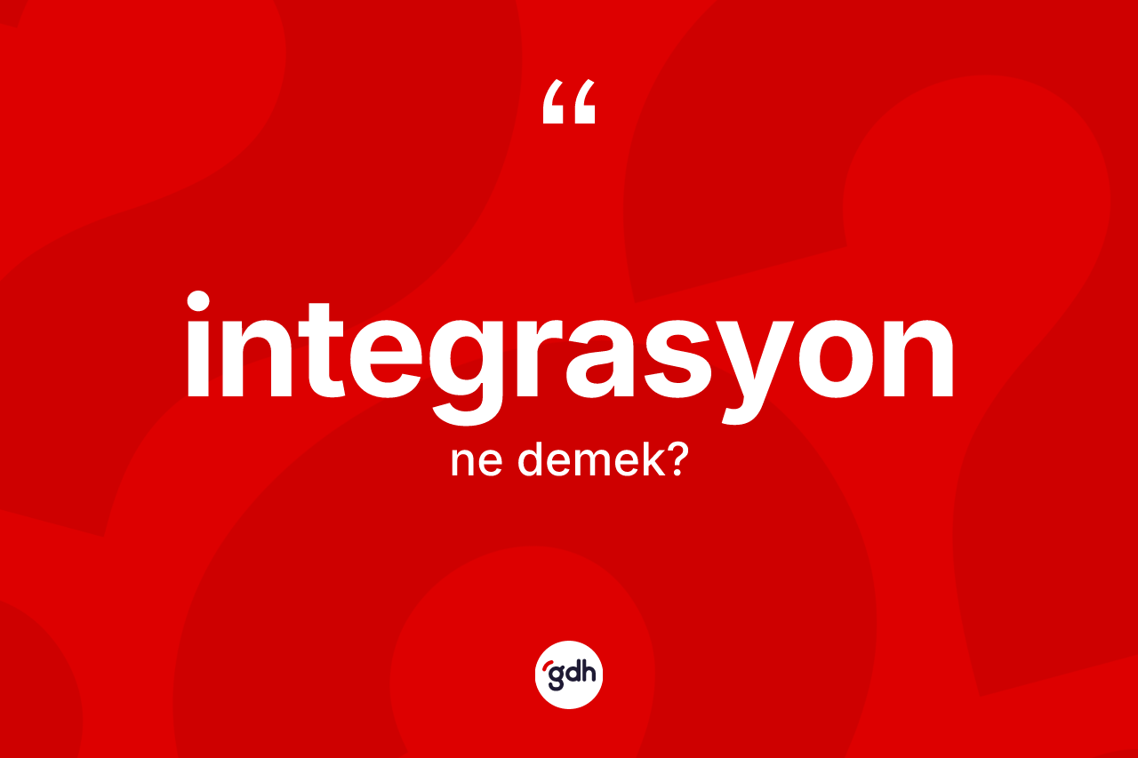 İntegrasyon kelimesi ne anlama gelir? İntegrasyon kelimesinin özellikleri nelerdir?
