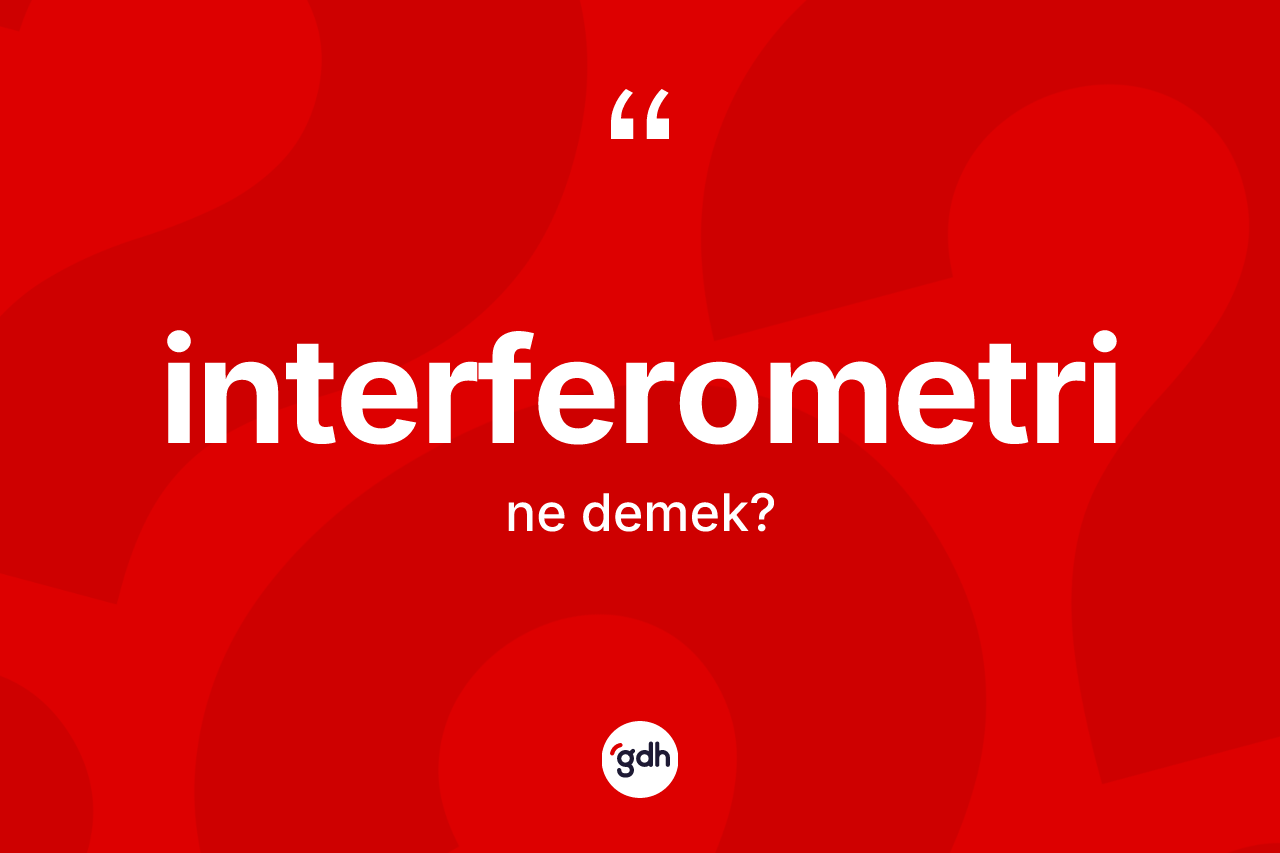 İnterferometri kelimesinin anlamı nedir? İnterferometrinin kısaca tanımı nedir?