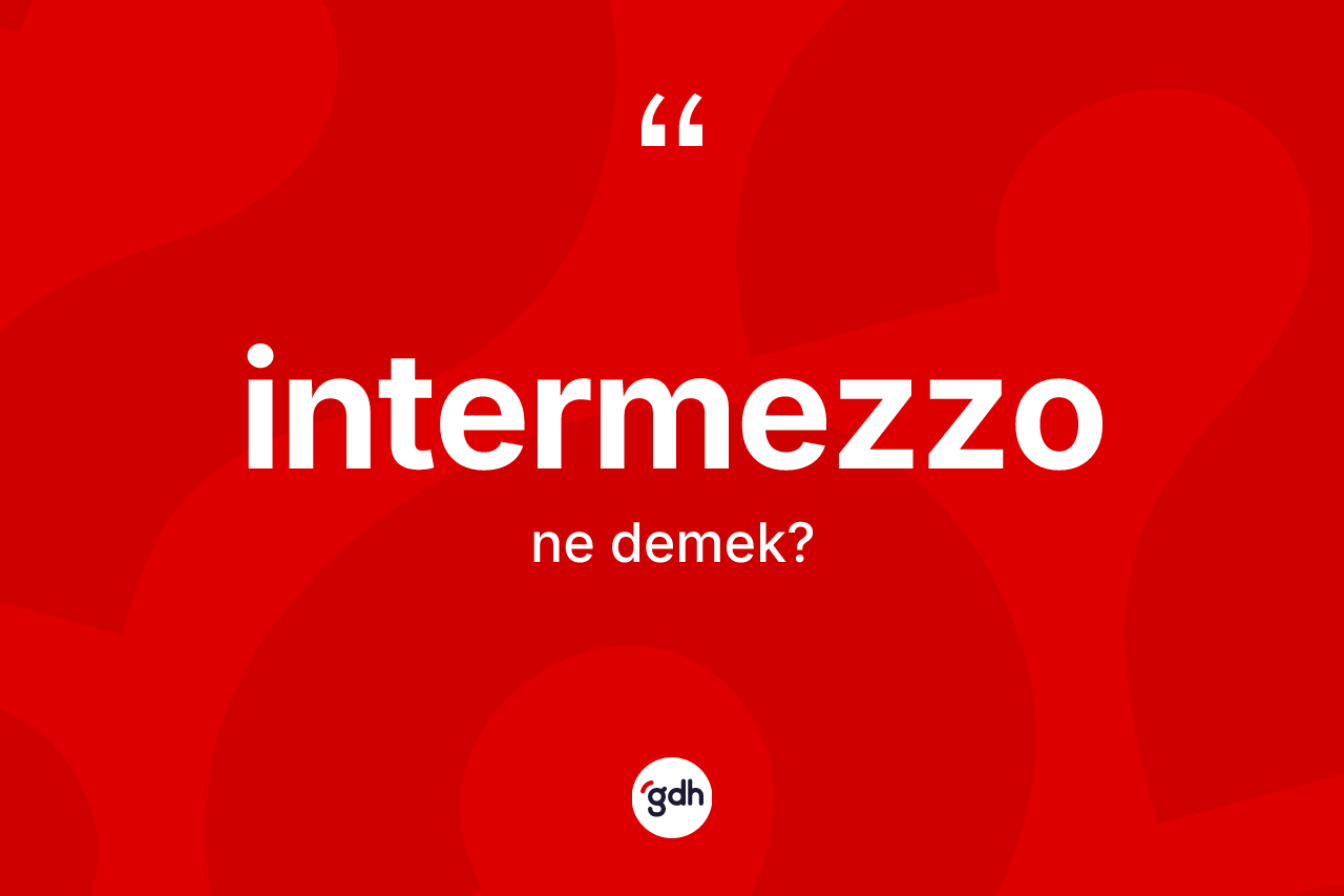 İntermezzo kelimesinin sözlükteki tanımı nedir? İntermezzo kelimesinin özellikleri nelerdir?