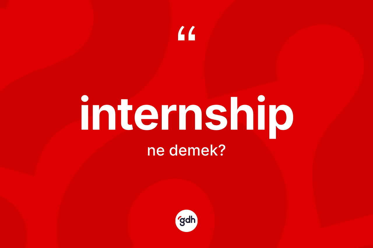 İnternship ne anlama gelir? İnternshibin sözlükteki anlamı nedir?