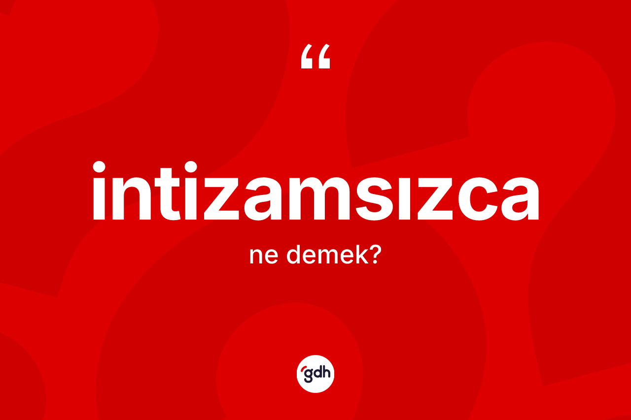 İntizamsızca nedir? İntizamsızcanın TDK'ya göre anlamı nedir?