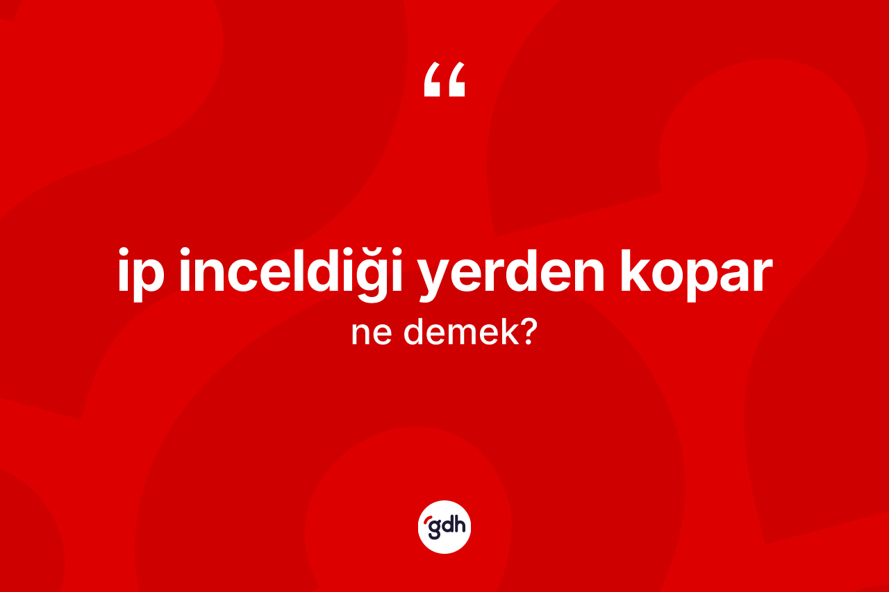 İp inceldiği yerden kopar ifadesi nedir? İp inceldiği yerden kopar ifadesi nerede kullanılır?