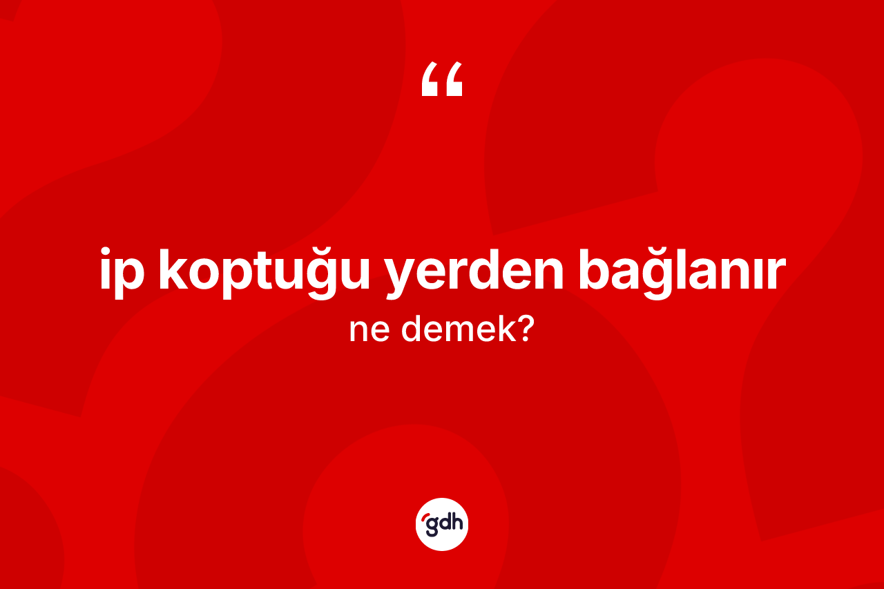 İp koptuğu yerden bağlanır ifadesinin kısaca tanımı nedir? İp koptuğu yerden bağlanır ifadesi nerede kullanılır?