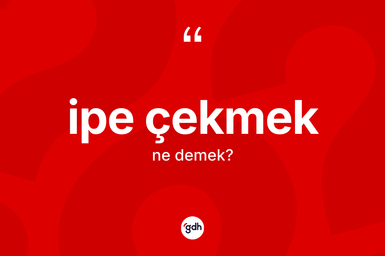İpe çekmek ifadesinin kısaca anlamı nedir? İpe çekmek ifadesinin TDK'ya göre açıklaması nedir?