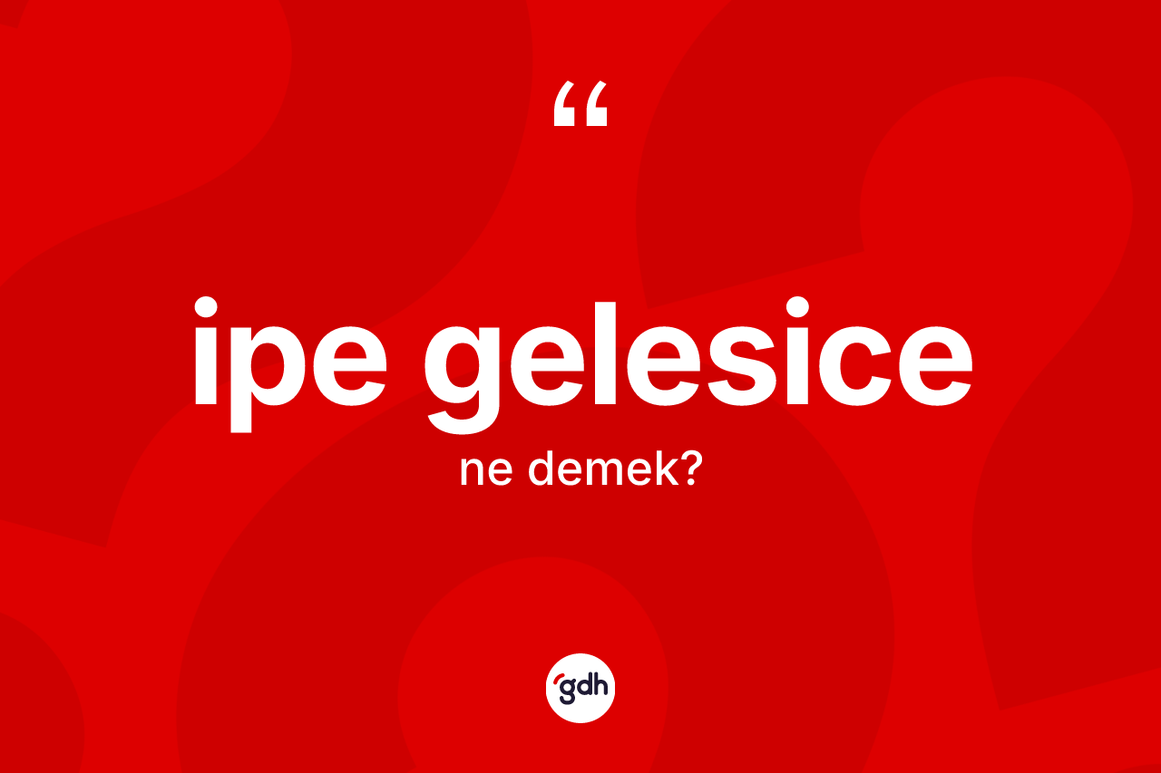 İpe gelesice ifadesinin tanımı nedir?