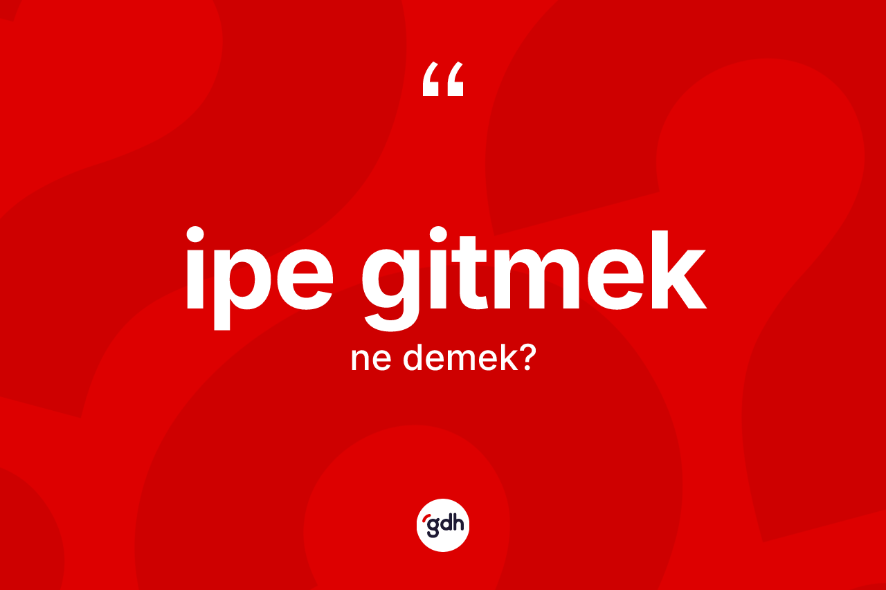 İpe gitmek deyimi ne demek?