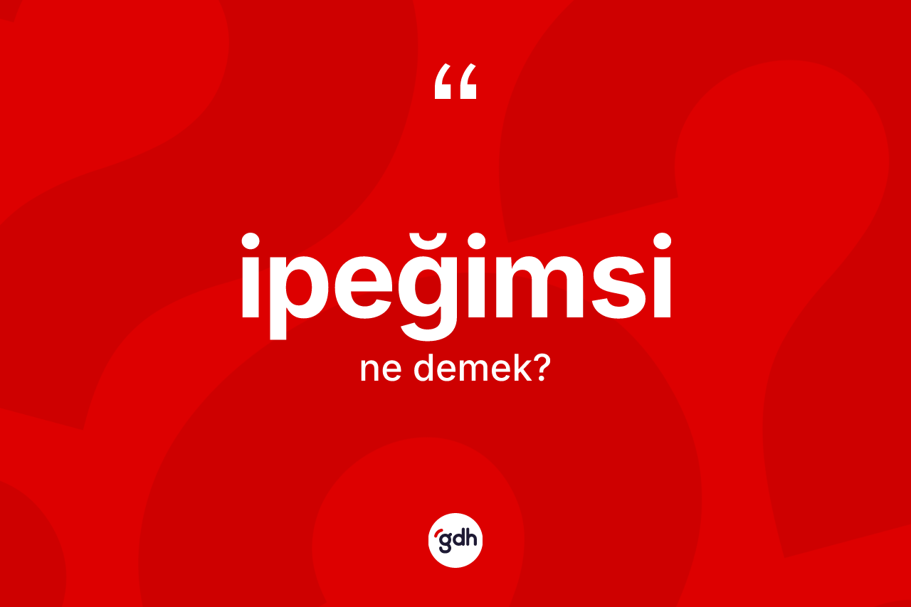 İpeğimsi kelimesinin anlamı nedir?