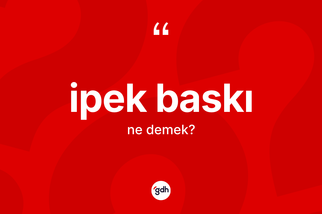 İpek baskı kelimesinin anlamı nedir? İpek baskının TDK'ya göre anlamı nedir?