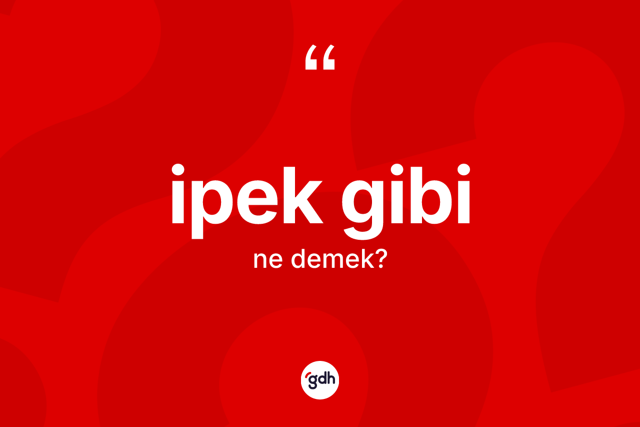 İpek gibi ifadesi nedir? İpek gibi ifadesinin TDK anlamı nedir?