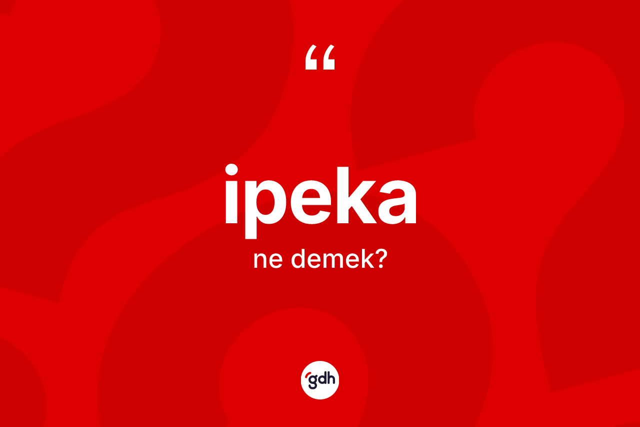 İpeka ne anlama gelir? İpeka kelimesinin özellikleri nelerdir?