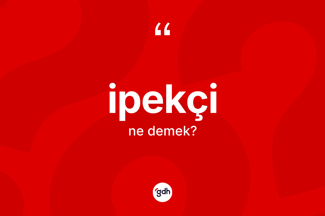 İpekçi kelimesinin anlamı nedir? İpekçi kelimesinin TDK'ya göre açıklaması nedir?
