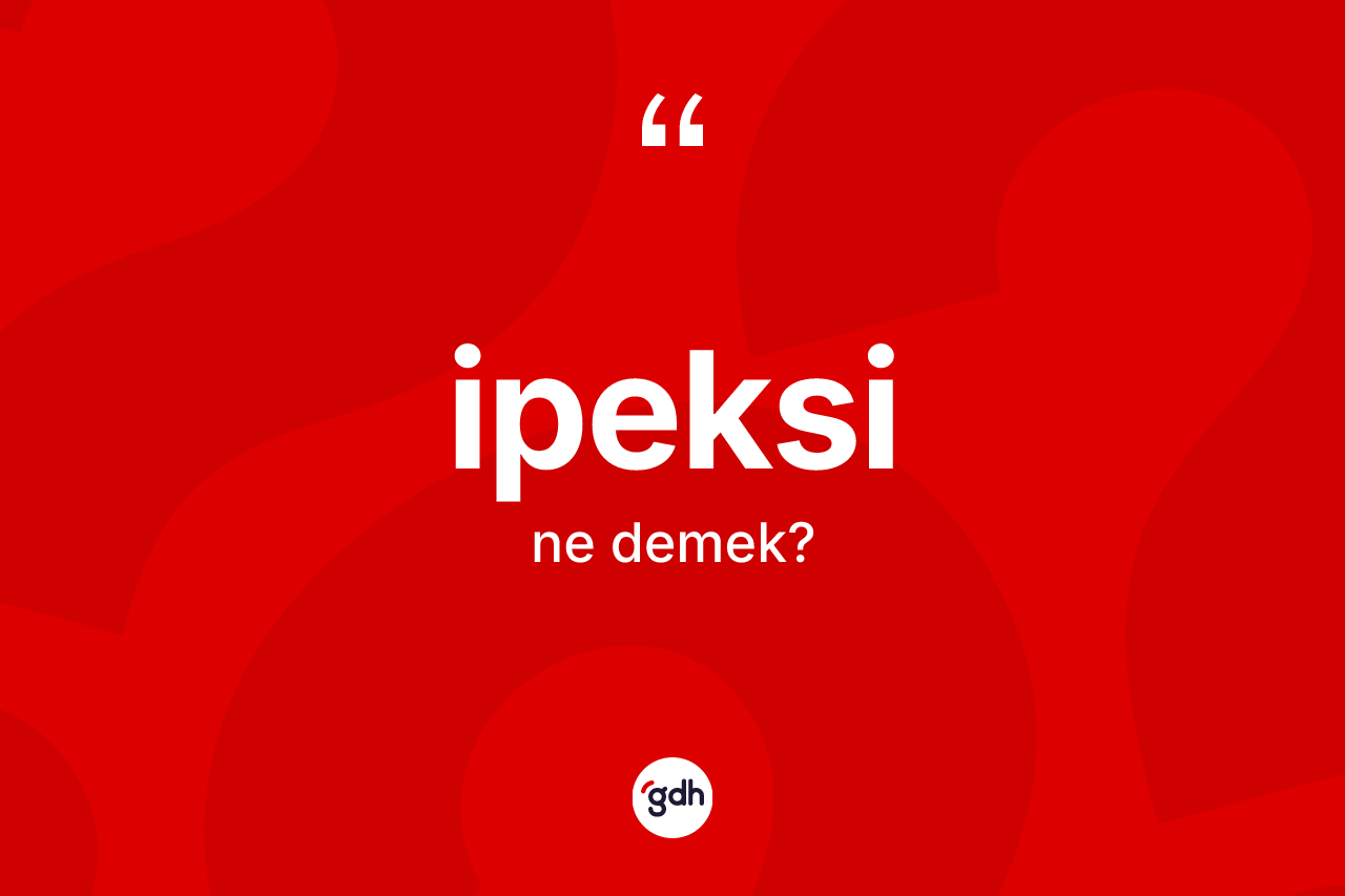 İpeksi ne demek? İpeksinin sözlükteki anlamı nedir?